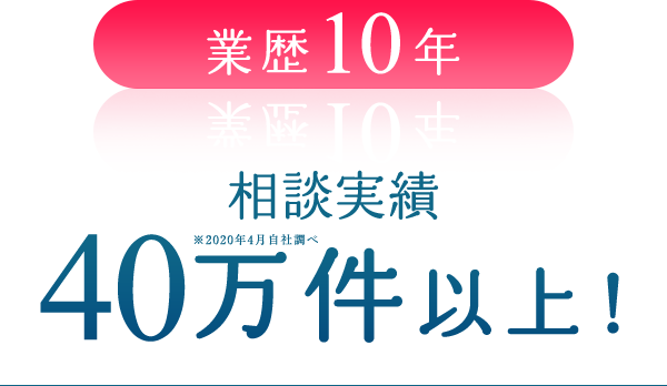 業歴10年 相談実績 20万件以上！