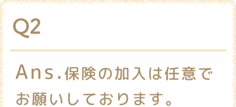 Ans.加入は任意でお願いしております。