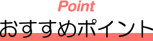 Point　おすすめポイント