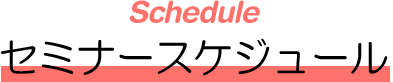 Schdule　セミナースケジュール