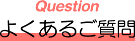 Question　よくある質問